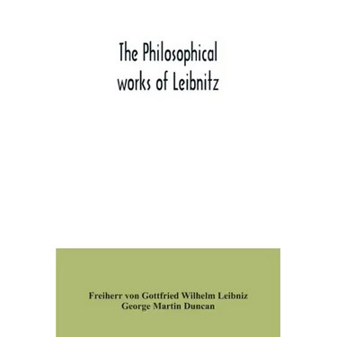 The philosophical works of Leibnitz: comprising the Monadology, New system of nature, Principles of nature and of grace, Letters to Clarke, Refutation