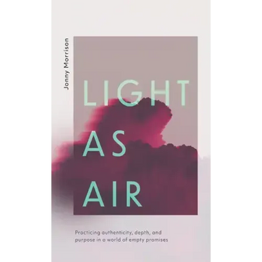 Light as Air: Practicing Authenticity, Depth, and Purpose in a World of Empty Promises
