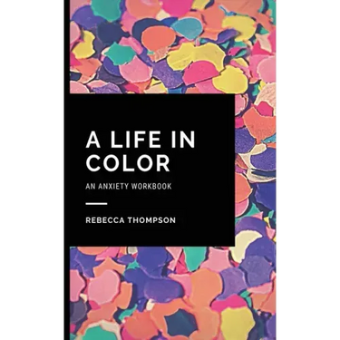 A Life In Color-An Anxiety Workbook: Proven CBT Skills and Mindfulness Techniques to Keep Always With You in an Emergency Situation. Overcome Anxiety,