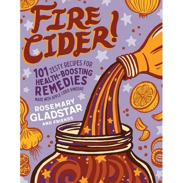 Fire Cider!: 101 Zesty Recipes for Health-Boosting Remedies Made with Apple Cider Vinegar