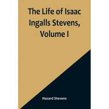 The Life of Isaac Ingalls Stevens, Volume I