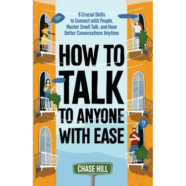 How to Talk to Anyone with Ease: 9 Crucial Skills to Connect with People, Master Small Talk, and Have Better Conversations Anytime