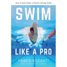 Swim Like A Pro: A Holistic Training Guide on How to Swim Faster & Smarter