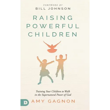Raising Powerful Children: Training Your Children to Walk in the Supernatural Power of God