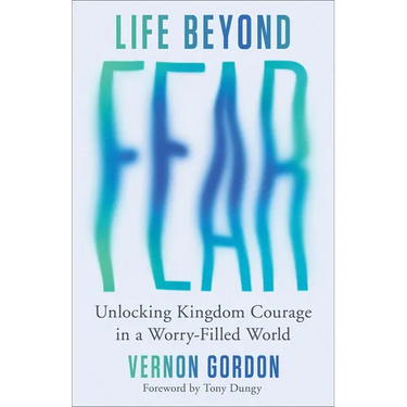 Life Beyond Fear: Unlocking Kingdom Courage in a Worry-Filled World