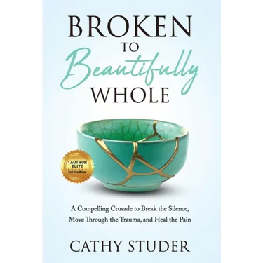 Broken to Beautifully Whole: A Compelling Crusade to Break the Silence, Move Through the Trauma, and Heal the Pain