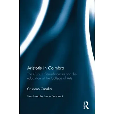 Aristotle in Coimbra: The Cursus Conimbricensis and the Education at the College of Arts