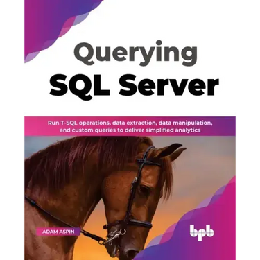 Querying SQL Server: Run T-SQL Operations, Data Extraction, Data Manipulation, and Custom Queries to Deliver Simplified Analytics