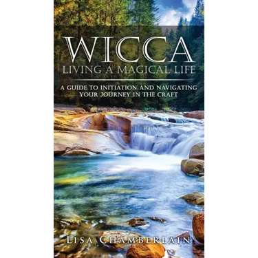 Wicca Living a Magical Life: A Guide to Initiation and Navigating Your Journey in the Craft