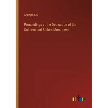 Proceedings at the Dedication of the Soldiers and Sailors Monument