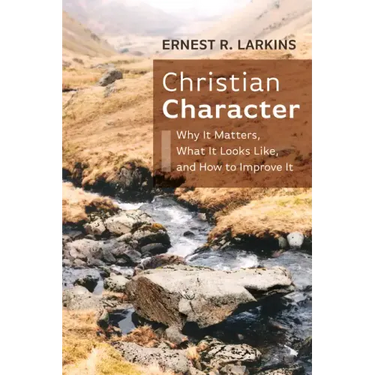 Christian Character: Why It Matters, What It Looks Like, and How to Improve It