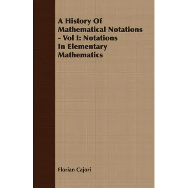 A History Of Mathematical Notations - Vol I: Notations In Elementary Mathematics