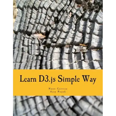 Learn D3.js Simple Way: Learn How to Work With D3 Javascript Libraries in Step-by-Step and Most Simple Manner With Lots of Hands-On Examples
