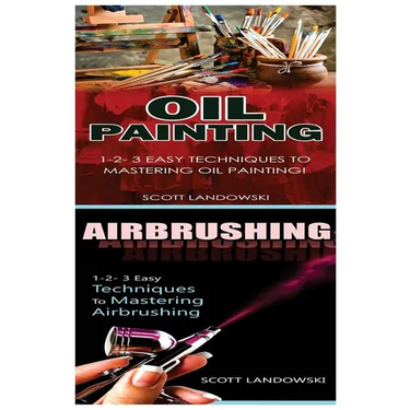 Oil Painting & Airbrushing: 1-2-3 Easy Techniques to Mastering Oil Painting! & 1-2-3 Easy Techniques to Mastering Airbrushing!