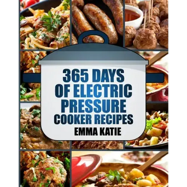 Pressure Cooker: 365 Days of Electric Pressure Cooker Recipes (Pressure Cooker, Pressure Cooker Recipes, Pressure Cooker Cookbook, Elec