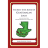 The Best Ever Book of Guatemalan Jokes: Lots and Lots of Jokes Specially Repurposed for You-Know-Who