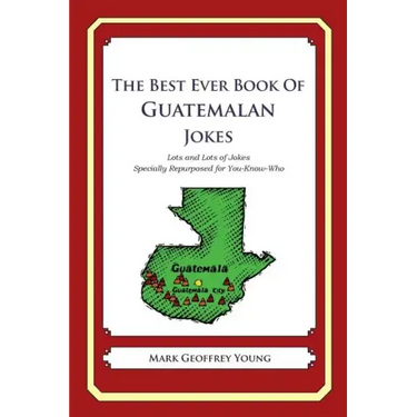 The Best Ever Book of Guatemalan Jokes: Lots and Lots of Jokes Specially Repurposed for You-Know-Who
