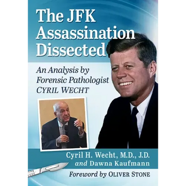 The JFK Assassination Dissected: An Analysis by Forensic Pathologist Cyril Wecht