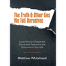 The Truth & Other Lies We Tell Ourselves: Learn How to Choose the Words That Determine the Outcomes in Your Life