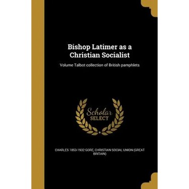 Bishop Latimer as a Christian Socialist; Volume Talbot collection of British pamphlets