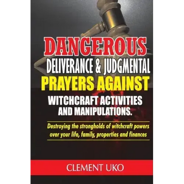 Dangerous Deliverance & Judgmental Prayers Against Witchcraft Activities: Destroying the Strongholds Witchcraft Powers over Your Life, Family, Propert