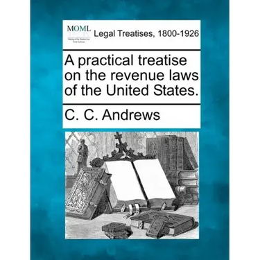 A Practical Treatise on the Revenue Laws of the United States.