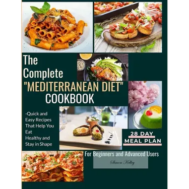The Complete Mediterranean Diet Cookbook: Quick and Easy Recipes That Help You Eat Healthy and Stay in Shape For Beginners and Advanced Users