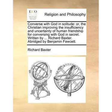Converse with God in Solitude: Or, the Christian Improving the Insufficiency and Uncertainty of Human Friendship for Conversing with God in Secret. W