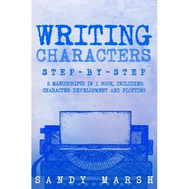 Writing Characters: Step-by-Step - 2 Manuscripts in 1 Book - Essential Character Archetypes, Character Emotions and Character Writing Tric