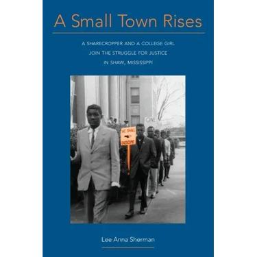 A Small Town Rises: A Sharecropper and a College Girl Join the Struggle for Justice in Shaw, Mississippi