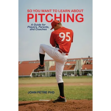 So You Want to Learn About Pitching: A Guide for Players, Parents, and Coaches
