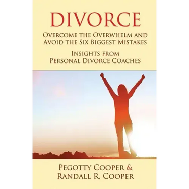 Divorce: Overcome the Overwhelm and Avoid the Six Biggest Mistakes-Insights from Personal Divorce Coaches