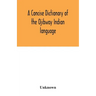 A concise dictionary of the Ojibway Indian language