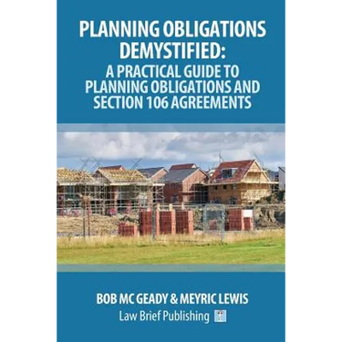 Planning Obligations Demystified: A Practical Guide to Planning Obligations and Section 106 Agreements