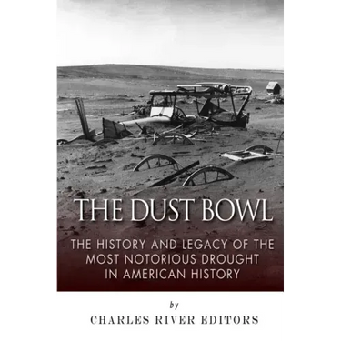 The Dust Bowl: The History and Legacy of the Most Notorious Drought in American History