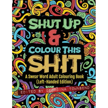 Shut Up & Colour This Shit: A Swear Word Adult Colouring Book (Left-Handed Edition)