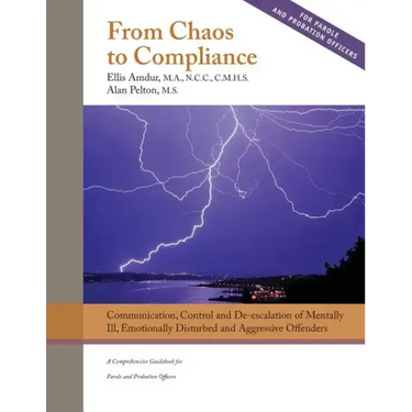From Chaos to Compliance: Communication, Control, and De-escalation of Mentally Ill & Aggressive Offenders: A Comprehensive Guidebook for Parole