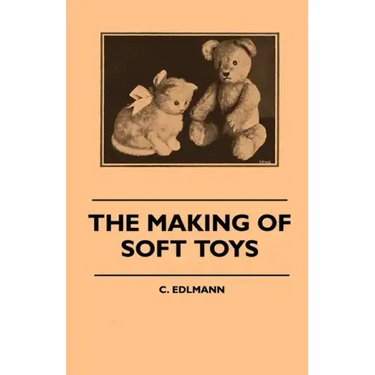 The Making of Soft Toys - Including a Set of Full-Sized Patterns for Animals and Birds