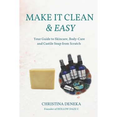 Make it Clean & Easy: Your Guide to Skincare, Body-care and Castile Soap from Scratch