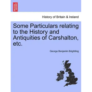 Some Particulars Relating to the History and Antiquities of Carshalton, Etc.