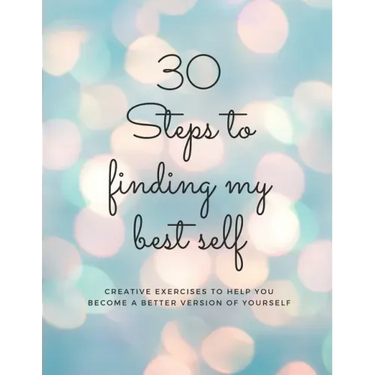 30 Steps to finding my best self: Creative exercises to help you become a better version of yourself