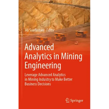 Advanced Analytics in Mining Engineering: Leverage Advanced Analytics in Mining Industry to Make Better Business Decisions