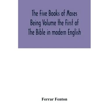 The Five Books of Moses Being Volume the First of The Bible in modern English