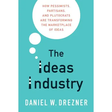 The Ideas Industry: How Pessimists, Partisans, and Plutocrats Are Transforming the Marketplace of Ideas
