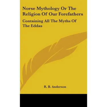 Norse Mythology or the Religion of Our Forefathers: Containing All the Myths of the Eddas