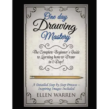 Drawing: One Day Drawing Mastery: The Complete Beginner's Guide to Learning to Draw in Under 1 Day! A Step by Step Process to L