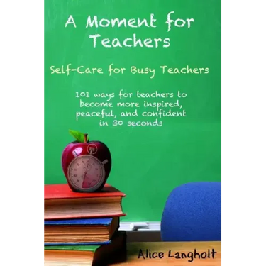 A Moment for Teachers: Self-Care for Busy Teachers - 101 free ways for teachers to become more inspired, peaceful, and confident in 30 second