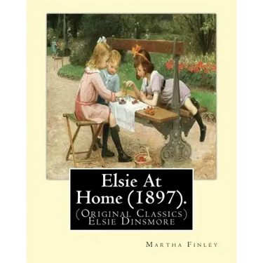Elsie At Home (1897). By: Martha Finley: (Original Classics) Elsie Dinsmore