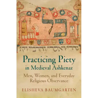 Practicing Piety in Medieval Ashkenaz: Men, Women, and Everyday Religious Observance