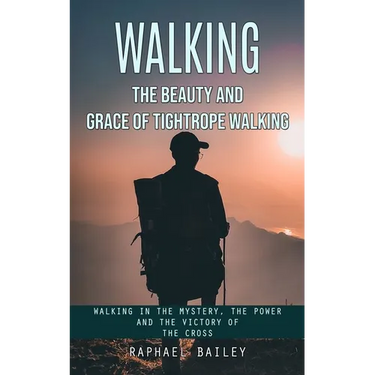 Walking: The Beauty and Grace of Tightrope Walking (Walking in the Mystery, the Power and the Victory of the Cross)
